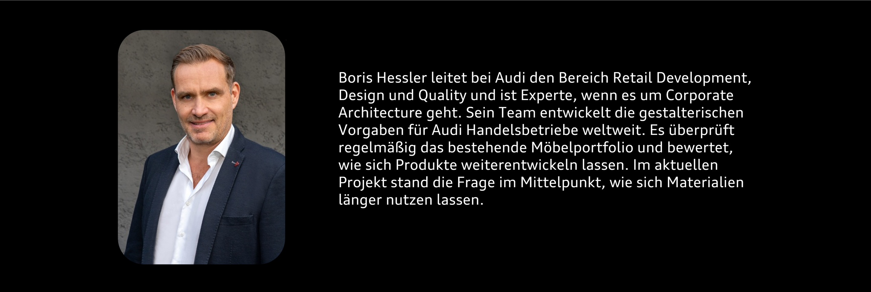 Porträt: Boris Hessler, Leiter Global Corporate Architecture im Bereich Retail Development - Boris Hessler leitet bei Audi den Bereich Retail Development, Design und Quality und ist Experte, wenn es um Corporate Architecture geht. Sein Team entwickelt...